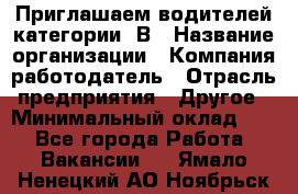 Приглашаем водителей категории «В › Название организации ­ Компания-работодатель › Отрасль предприятия ­ Другое › Минимальный оклад ­ 1 - Все города Работа » Вакансии   . Ямало-Ненецкий АО,Ноябрьск г.